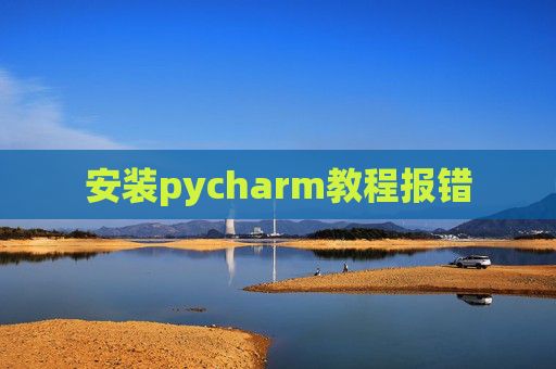 安装pycharm教程报错 安装pycharm教程报错